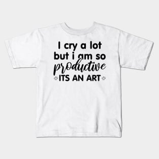 I Cry A Lot But I Am So Productive Its An Art Kids T-Shirt
